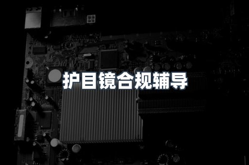 护目镜合规辅导